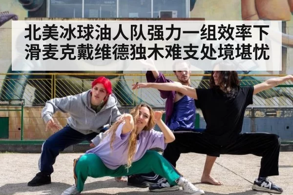 北美冰球油人队强力一组效率下滑麦克戴维德独木难支处境堪忧