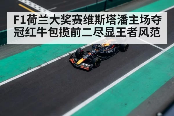 F1荷兰大奖赛维斯塔潘主场夺冠红牛包揽前二尽显王者风范