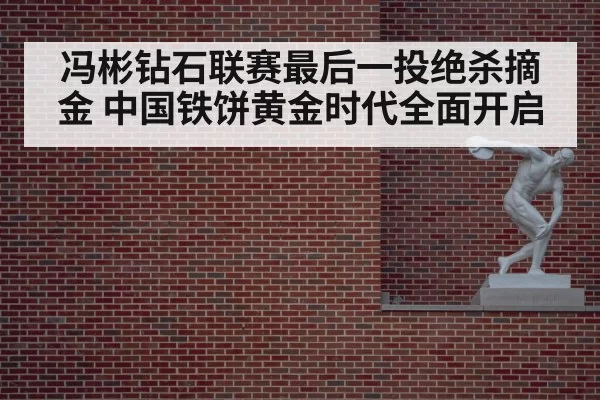 冯彬钻石联赛最后一投绝杀摘金 中国铁饼黄金时代全面开启