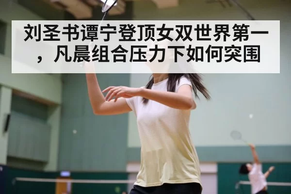 刘圣书谭宁登顶女双世界第一，凡晨组合压力下如何突围