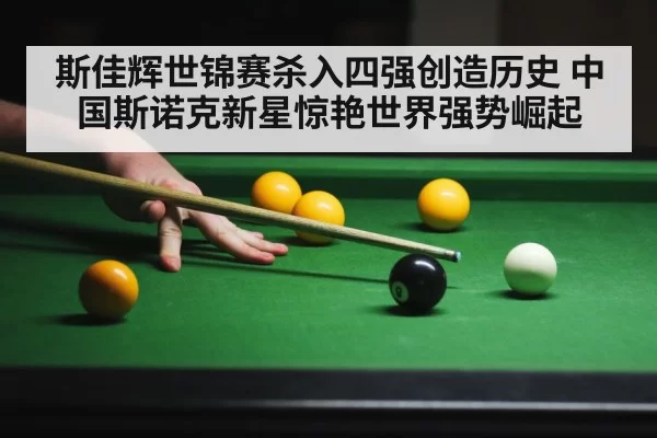 斯佳辉世锦赛杀入四强创造历史 中国斯诺克新星惊艳世界强势崛起