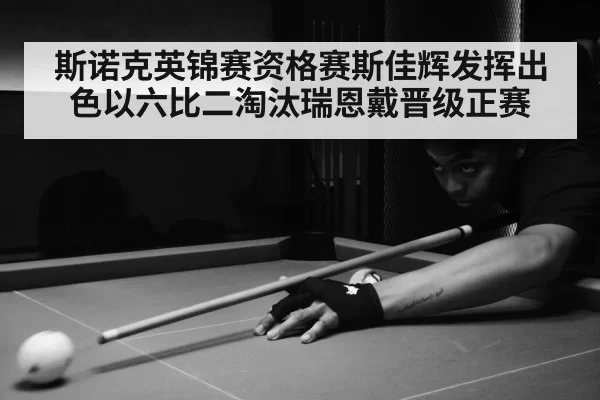 斯诺克英锦赛资格赛斯佳辉发挥出色以六比二淘汰瑞恩戴晋级正赛