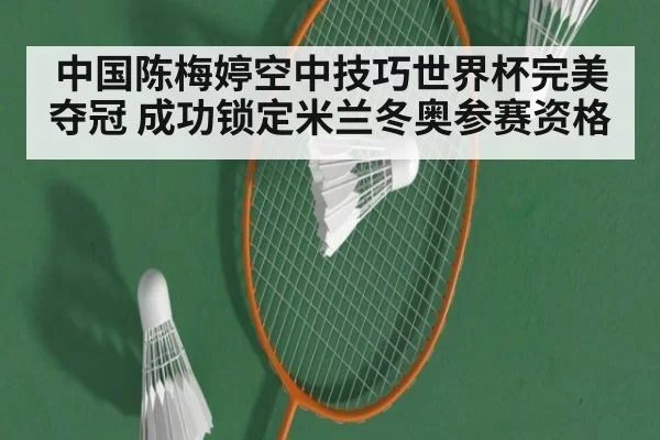 中国陈梅婷空中技巧世界杯完美夺冠 成功锁定米兰冬奥参赛资格