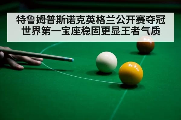 特鲁姆普斯诺克英格兰公开赛夺冠 世界第一宝座稳固更显王者气质
