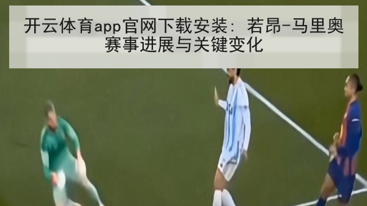 开云体育app官网下载安装: 若昂-马里奥赛事进展与关键变化